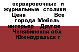 сервировочные  и журнальные  столики8 › Цена ­ 800-1600 - Все города Мебель, интерьер » Другое   . Челябинская обл.,Южноуральск г.